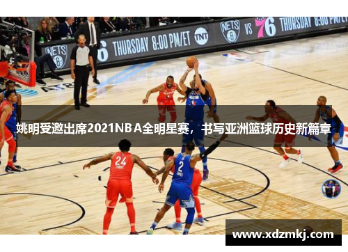 姚明受邀出席2021NBA全明星赛，书写亚洲篮球历史新篇章